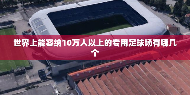世界上能容纳10万人以上的专用足球场有哪几个
