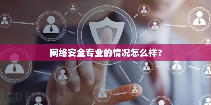 网络安全专业的情况怎么样？