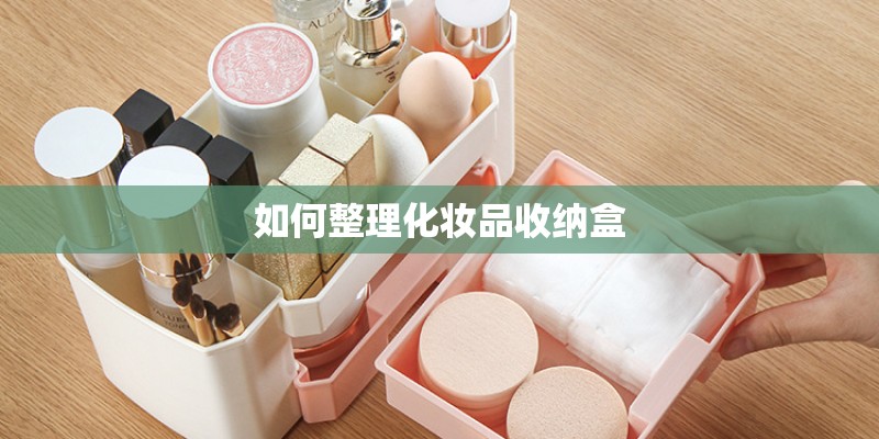 如何整理化妆品收纳盒