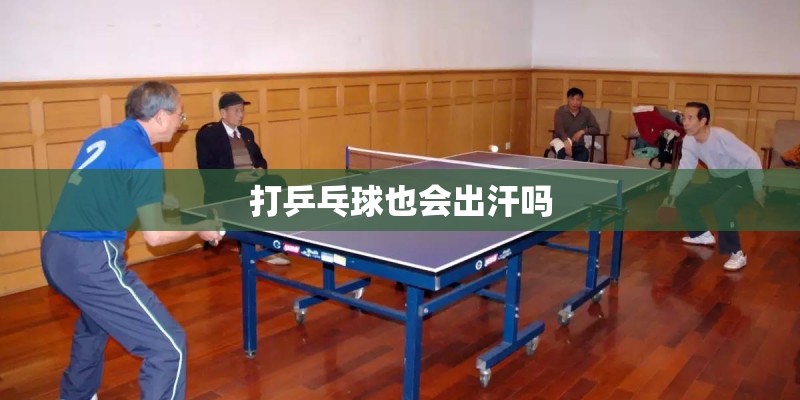打乒乓球也会出汗吗