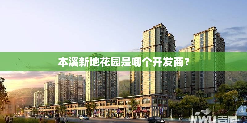 本溪新地花园是哪个开发商？