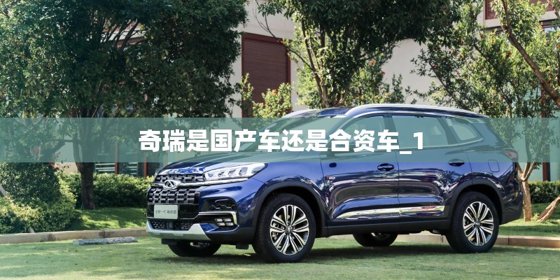 奇瑞是国产车还是合资车_1