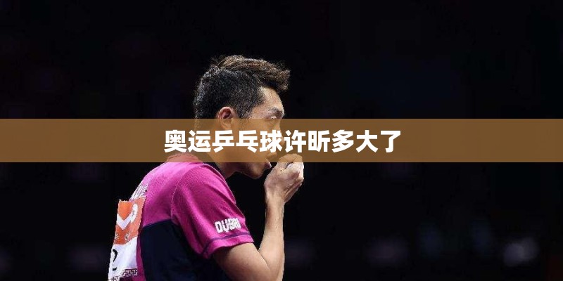 奥运乒乓球许昕多大了