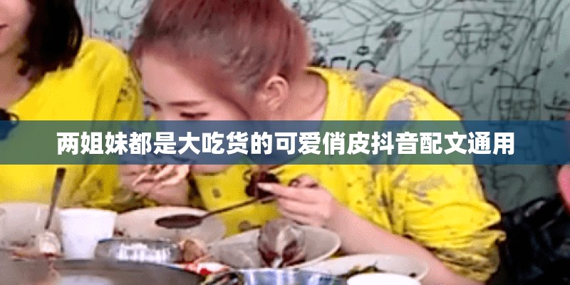 两姐妹都是大吃货的可爱俏皮抖音配文通用