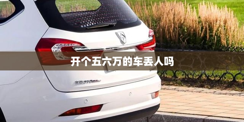 开个五六万的车丢人吗