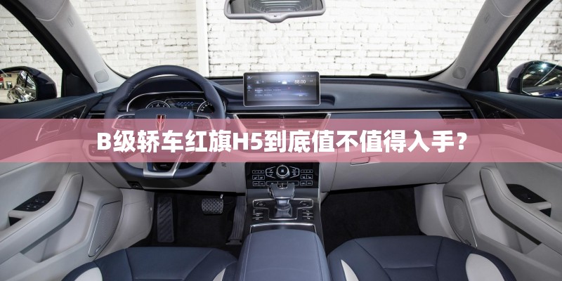 B级轿车红旗H5到底值不值得入手？