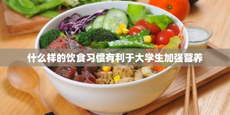什么样的饮食习惯有利于大学生加强营养