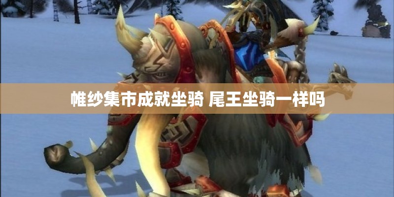 帷纱集市成就坐骑 尾王坐骑一样吗