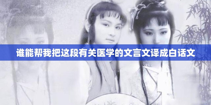 谁能帮我把这段有关医学的文言文译成白话文
