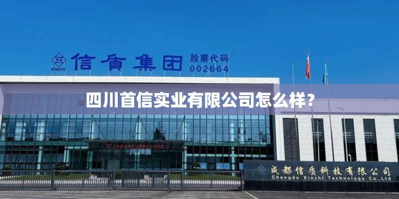 四川首信实业有限公司怎么样？