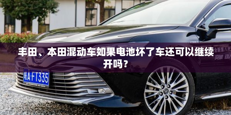 丰田、本田混动车如果电池坏了车还可以继续开吗？