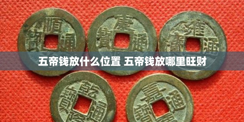 五帝钱放什么位置 五帝钱放哪里旺财