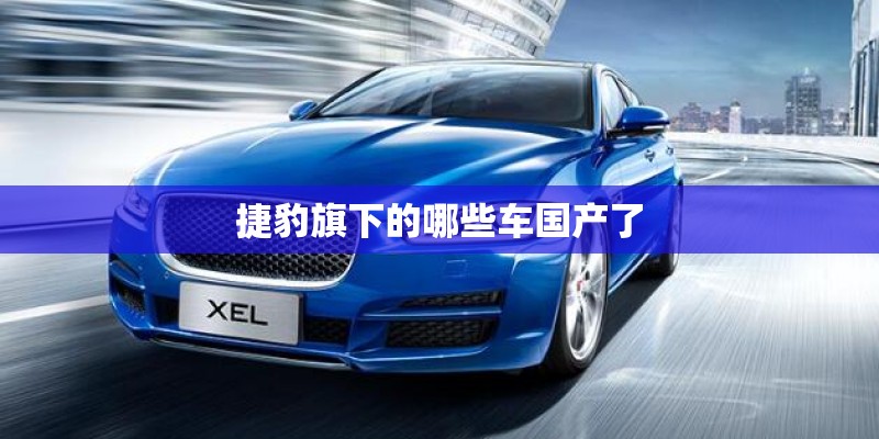 捷豹旗下的哪些车国产了