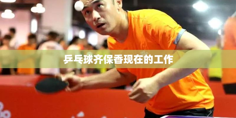 乒乓球齐保香现在的工作