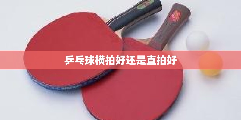 乒乓球横拍好还是直拍好