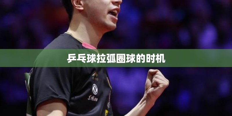 乒乓球拉弧圈球的时机