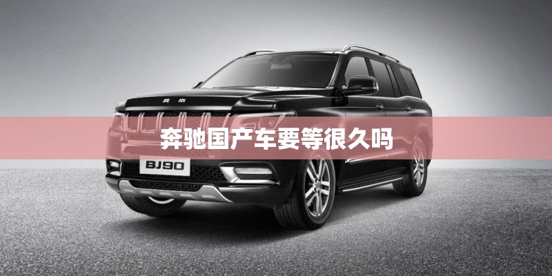 奔驰国产车要等很久吗