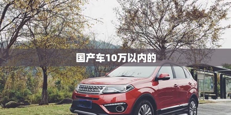 国产车10万以内的