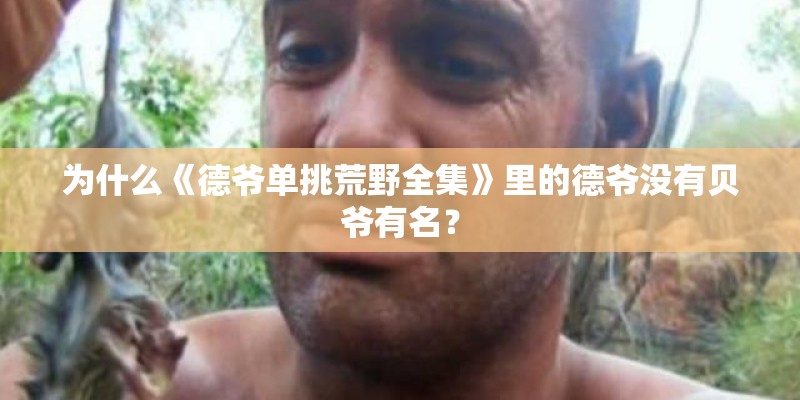 为什么《德爷单挑荒野全集》里的德爷没有贝爷有名？