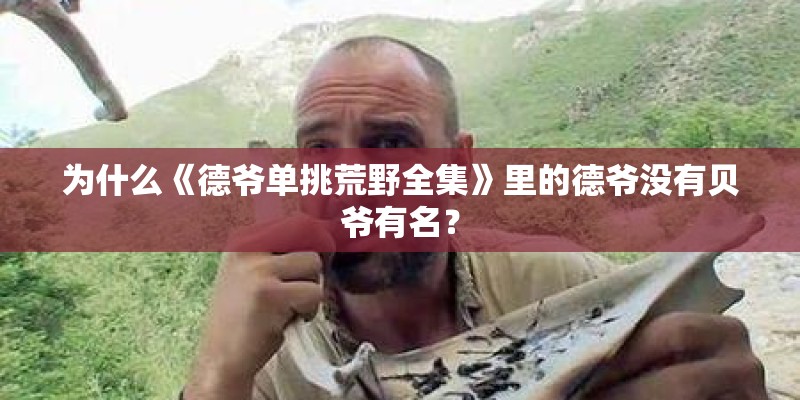 为什么《德爷单挑荒野全集》里的德爷没有贝爷有名？