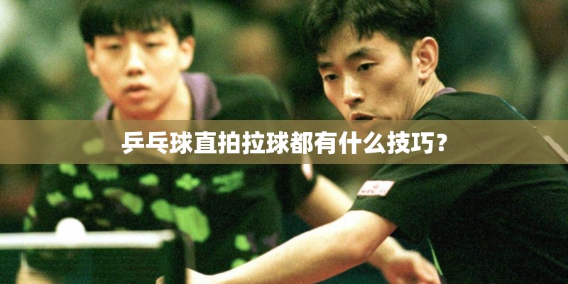 乒乓球直拍拉球都有什么技巧？