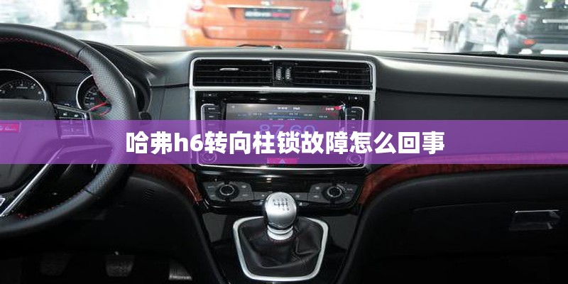 哈弗h6转向柱锁故障怎么回事