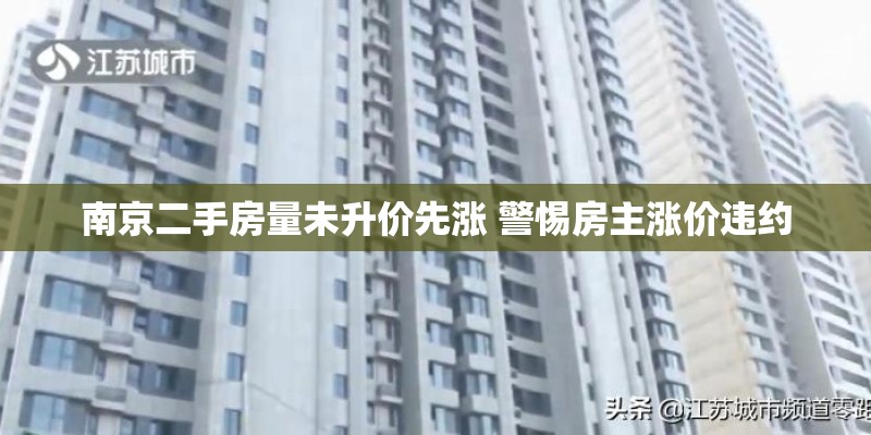 南京二手房量未升价先涨 警惕房主涨价违约