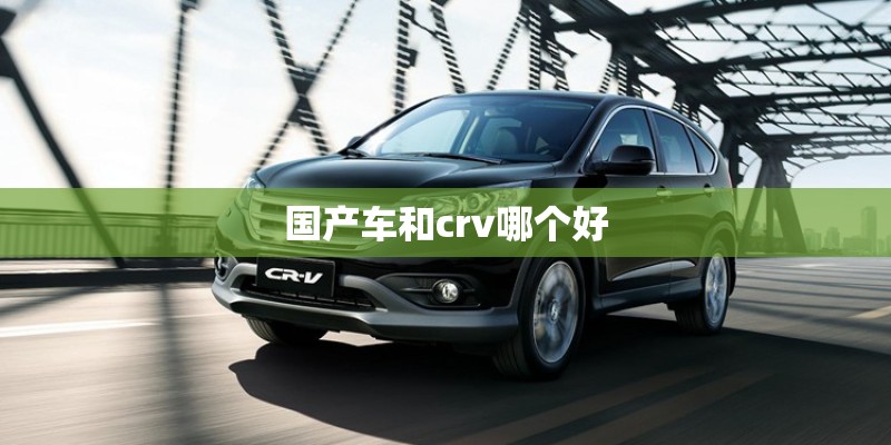 国产车和crv哪个好