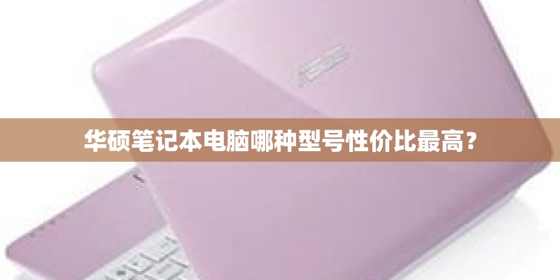 华硕笔记本电脑哪种型号性价比最高？
