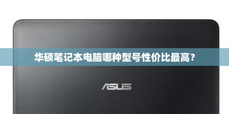 华硕笔记本电脑哪种型号性价比最高？