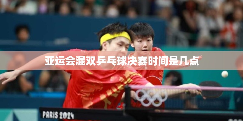 亚运会混双乒乓球决赛时间是几点