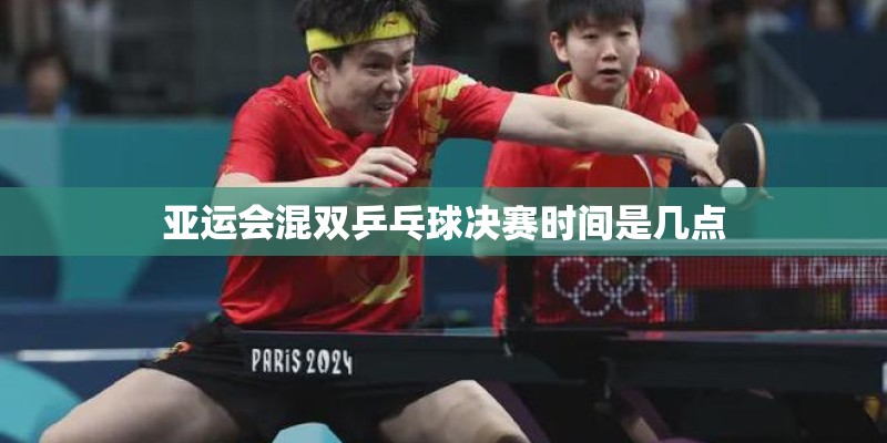 亚运会混双乒乓球决赛时间是几点