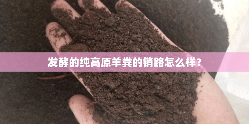 发酵的纯高原羊粪的销路怎么样？