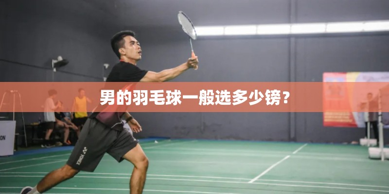 男的羽毛球一般选多少镑？