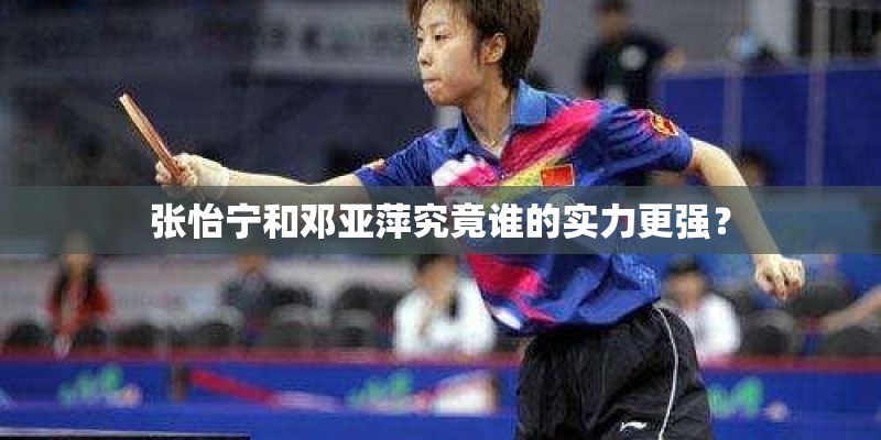 张怡宁和邓亚萍究竟谁的实力更强？