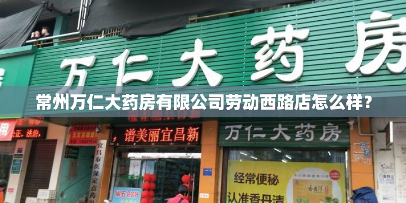常州万仁大药房有限公司劳动西路店怎么样？