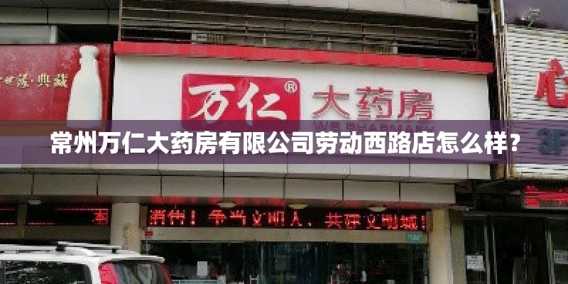 常州万仁大药房有限公司劳动西路店怎么样？