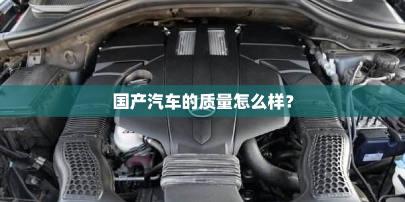国产汽车的质量怎么样？