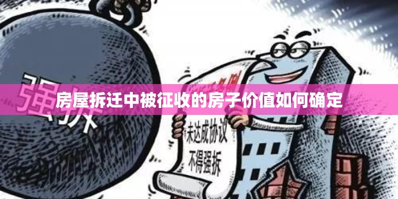 房屋拆迁中被征收的房子价值如何确定