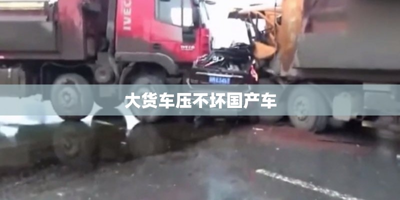 大货车压不坏国产车