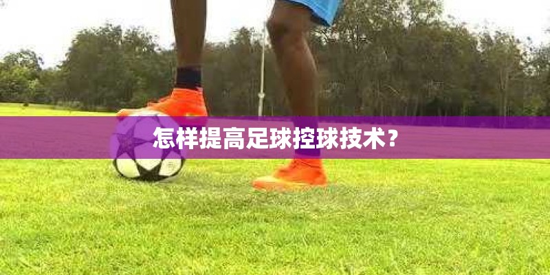 怎样提高足球控球技术？