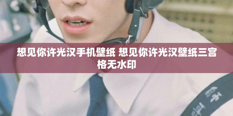 想见你许光汉手机壁纸 想见你许光汉壁纸三宫格无水印