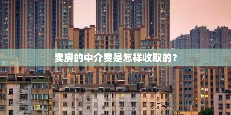 卖房的中介费是怎样收取的？