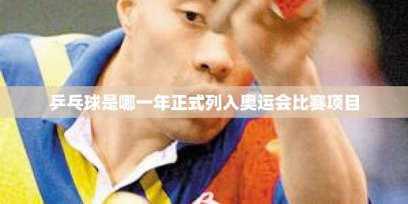 乒乓球是哪一年正式列入奥运会比赛项目