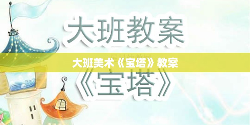 大班美术《宝塔》教案 大班美术《宝塔》教案