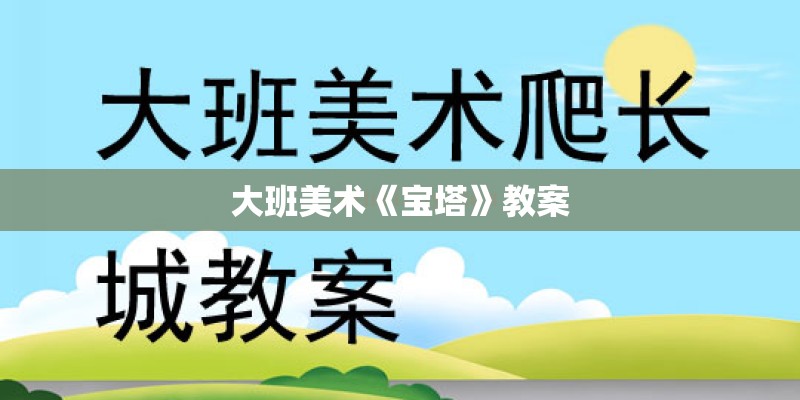 大班美术《宝塔》教案 大班美术《宝塔》教案