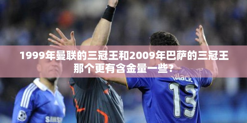 1999年曼联的三冠王和2009年巴萨的三冠王那个更有含金量一些? 1999年曼联的三冠王和2009年巴萨的三冠王那个更有含金量一些?