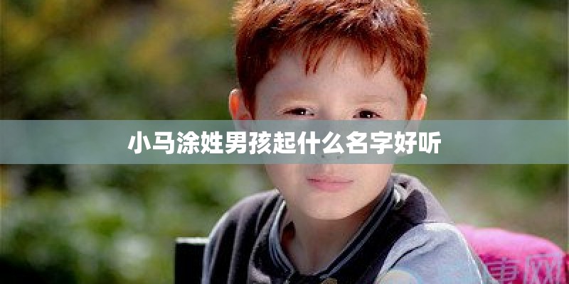 小马涂姓男孩起什么名字好听 小马涂姓男孩起什么名字好听