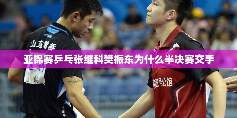 亚锦赛乒乓张继科樊振东为什么半决赛交手 亚锦赛乒乓张继科樊振东为什么半决赛交手