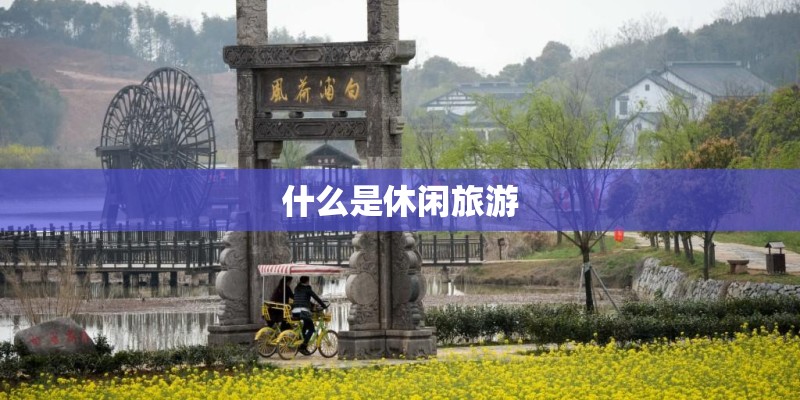 什么是休闲旅游 什么是休闲旅游